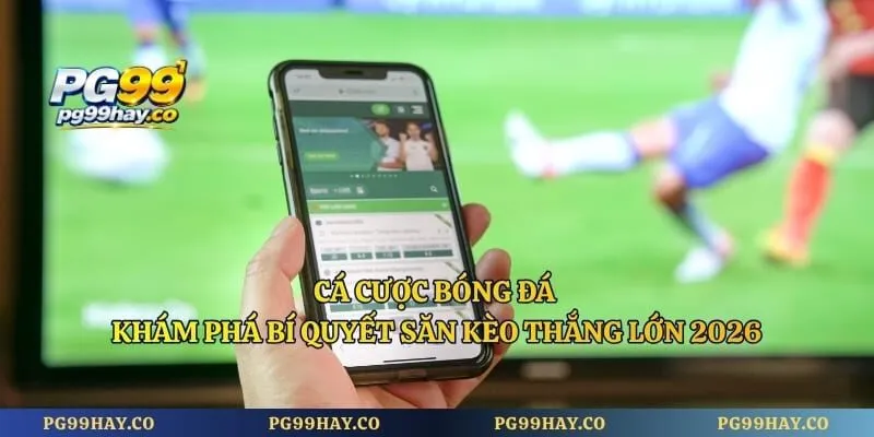 Cá Cược Bóng Đá - Khám Phá Bí Quyết Săn Kèo Thắng Lớn 2026