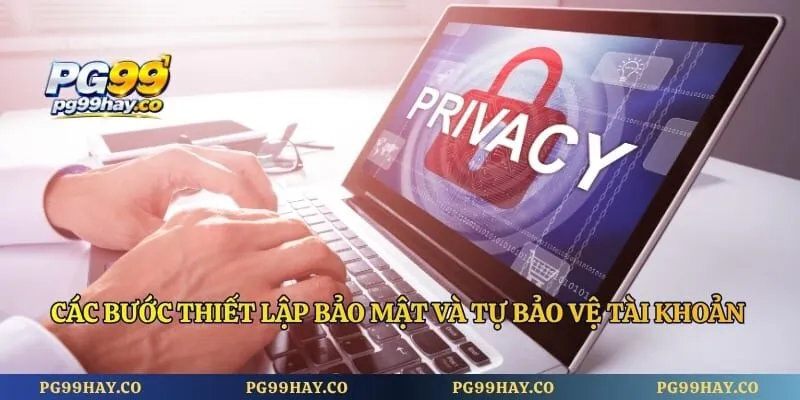 Quyền Riêng Tư Các bước thiết lập bảo mật và tự bảo vệ tài khoản game cược