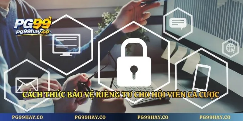 Quyền Riêng Tư Cách thức bảo vệ riêng tư cho hội viên cá cược
