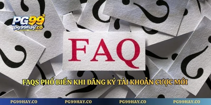 Đăng Ký Pg99 FAQs phổ biến khi đăng ký tài khoản cược mới