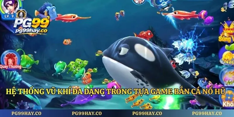 Bắn Cá Nổ Hũ Săn Thưởng Đại Dương Nhận Hũ Lớn Ngay Hệ thống vũ khí đa dạng trong tựa game bắn cá nổ hũ của PG99