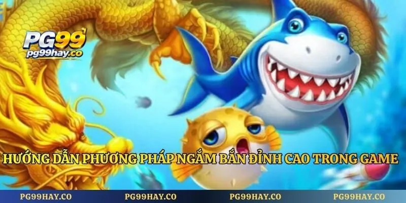 Bắn Cá Long Vương PG99 - Chỉ Bạn Bí Quyết Ngắm Bắn Cực Chuẩn Hướng dẫn phương pháp ngắm bắn đỉnh cao trong game săn ngư