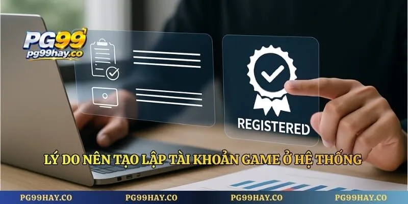 Đăng Ký Pg99 Lý do nên tạo lập tài khoản game ở hệ thống ngay lúc này