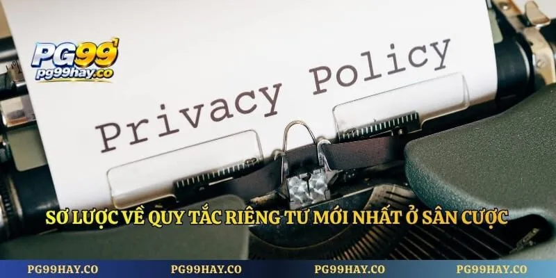 Quyền Riêng Tư Sơ lược về quy tắc riêng tư mới nhất ở sân cược